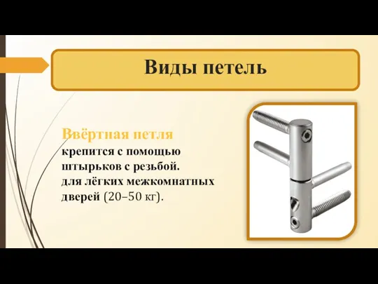 Виды петель Ввёртная петля крепится с помощью штырьков с резьбой. для лёгких межкомнатных дверей (20–50 кг).