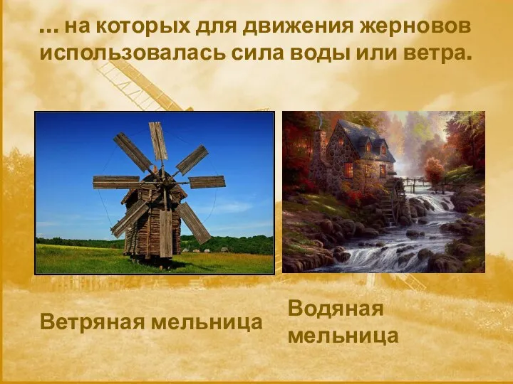 Ветряная мельница Водяная мельница … на которых для движения жерновов использовалась сила воды или ветра.