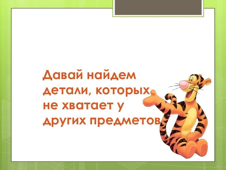 Давай найдем детали, которых не хватает у других предметов