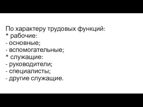 По характеру трудовых функций: * рабочие: - основные; - вспомогательные; * служащие: -