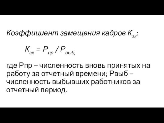 Коэффициент замещения кадров Кзк: Кзк = Рпр / Рвыб, где Рпр – численность