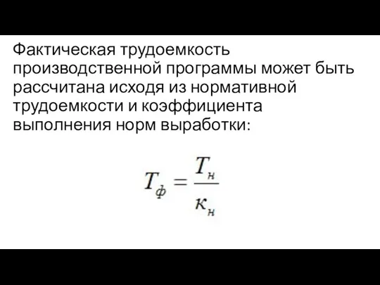 Фактическая трудоемкость производственной программы может быть рассчитана исходя из нормативной трудоемкости и коэффициента выполнения норм выработки: