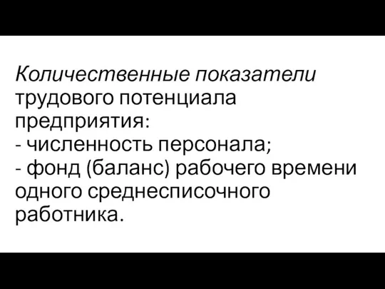 Количественные показатели трудового потенциала предприятия: - численность персонала; - фонд (баланс) рабочего времени одного среднесписочного работника.