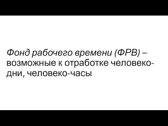 Фонд рабочего времени (ФРВ) – возможные к отработке человеко-дни, человеко-часы