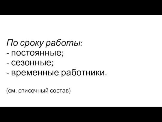 По сроку работы: - постоянные; - сезонные; - временные работники. (см. списочный состав)