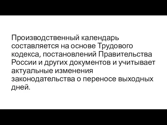 Производственный календарь составляется на основе Трудового кодекса, постановлений Правительства России и других документов