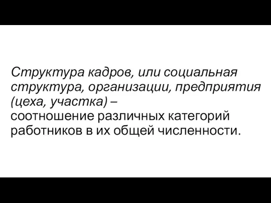 Структура кадров, или социальная структура, организации, предприятия (цеха, участка) – соотношение различных категорий