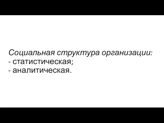 Социальная структура организации: - статистическая; - аналитическая.