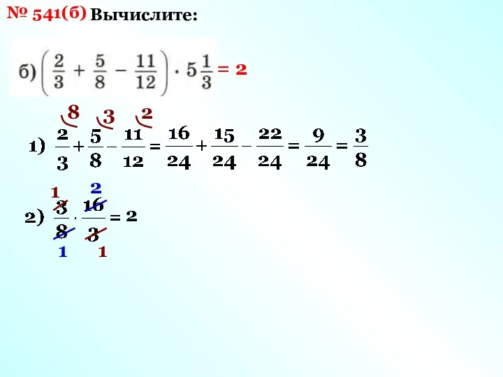№ 541(б) Вычислите: 8 3 2 1 1 2 1 2 = 2