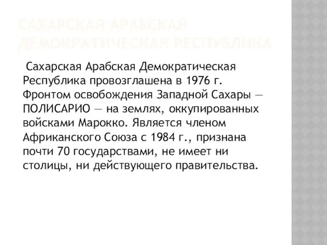 САХАРСКАЯ АРАБСКАЯ ДЕМОКРАТИЧЕСКАЯ РЕСПУБЛИКА Сахарская Арабская Демократическая Республика провозглашена в 1976 г. Фронтом