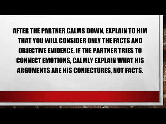 AFTER THE PARTNER CALMS DOWN, EXPLAIN TO HIM THAT YOU