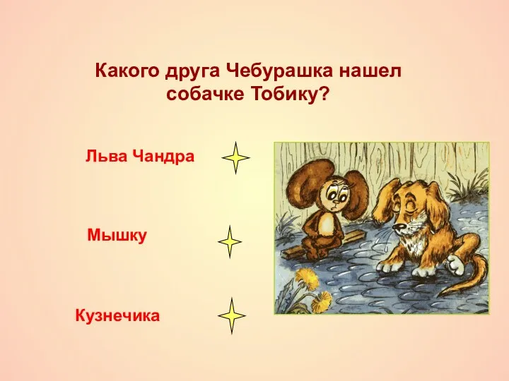 Какого друга Чебурашка нашел собачке Тобику? Льва Чандра Мышку Кузнечика