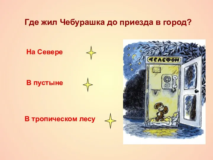 Где жил Чебурашка до приезда в город? На Севере В пустыне В тропическом лесу