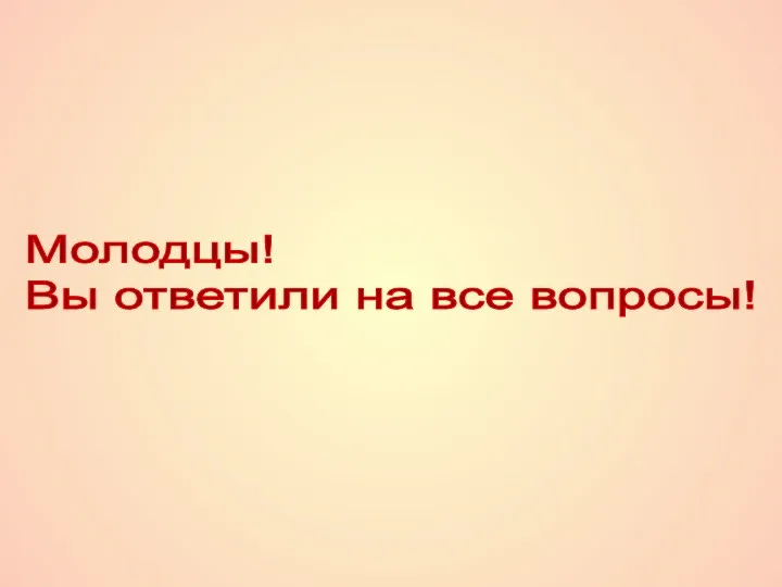 Молодцы! Вы ответили на все вопросы!