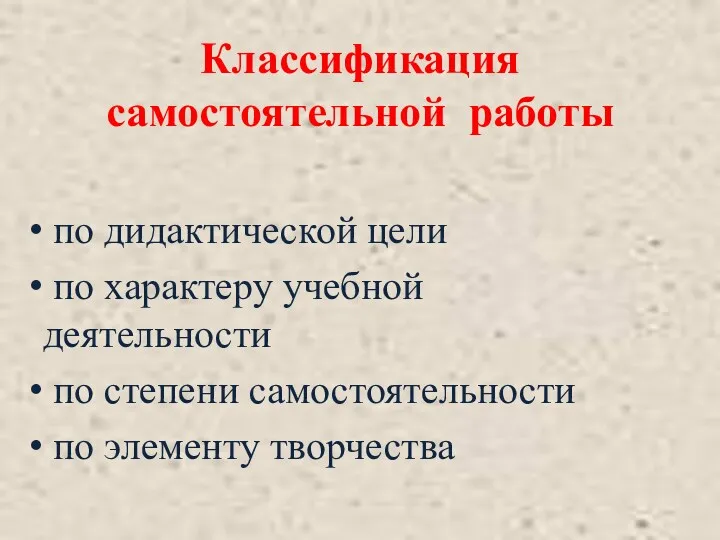 Классификация самостоятельной работы по дидактической цели по характеру учебной деятельности по степени самостоятельности по элементу творчества