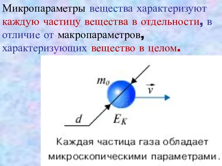 Микропараметры вещества характеризуют каждую частицу вещества в отдельности, в отличие от макропараметров, характеризующих вещество в целом.