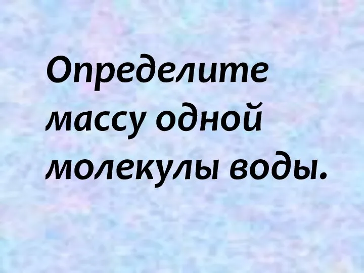 Определите массу одной молекулы воды.