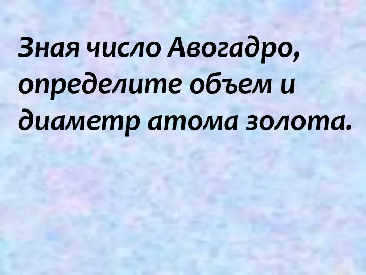 Зная число Авогадро, определите объем и диаметр атома золота.