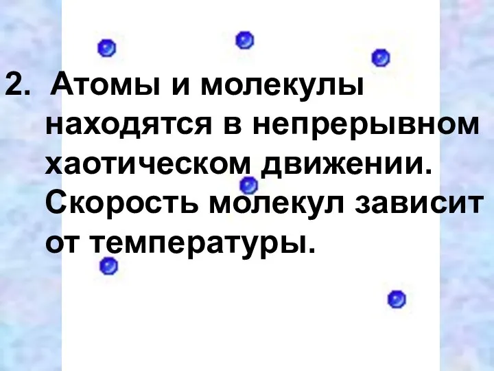 2. Атомы и молекулы находятся в непрерывном хаотическом движении. Скорость молекул зависит от температуры.