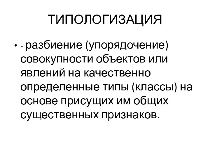 ТИПОЛОГИЗАЦИЯ - разбиение (упорядочение) совокупности объектов или явлений на качественно