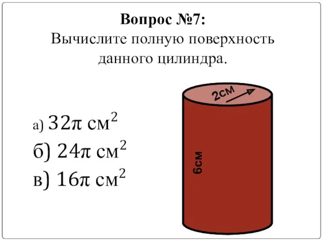 Вопрос №7: Вычислите полную поверхность данного цилиндра. а) 32π см2