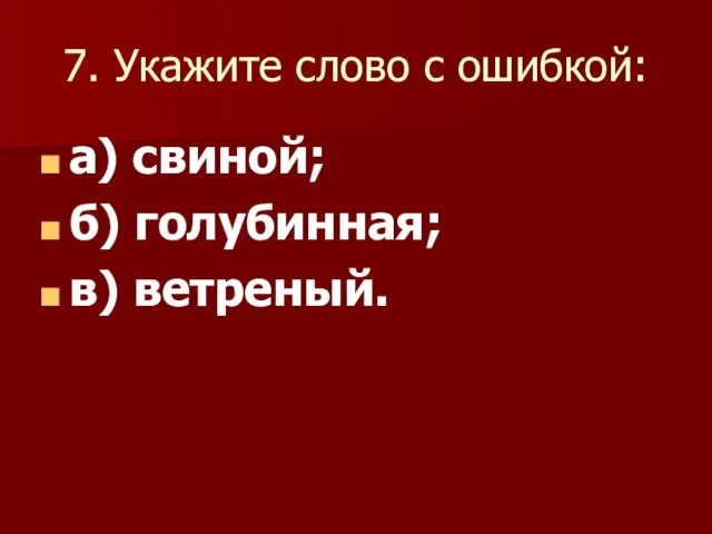 7. Укажите слово с ошибкой: а) свиной; б) голубинная; в) ветреный.