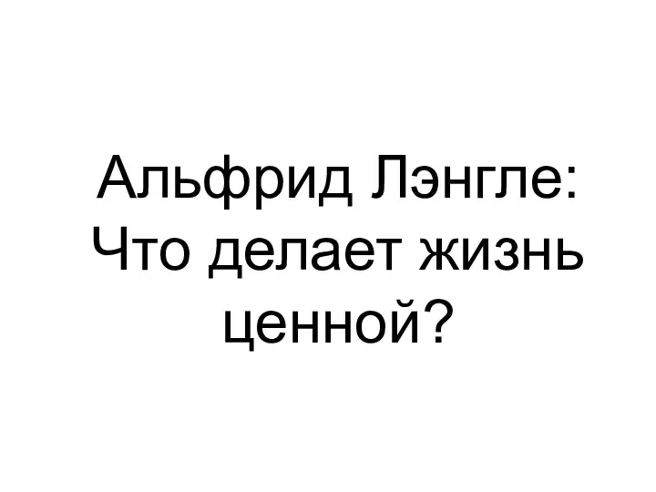 Альфрид Лэнгле: Что делает жизнь ценной?