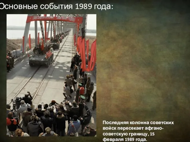 Основные события 1989 года: Последняя колонна советских войск пересекает афгано-советскую границу, 15 февраля 1989 года.