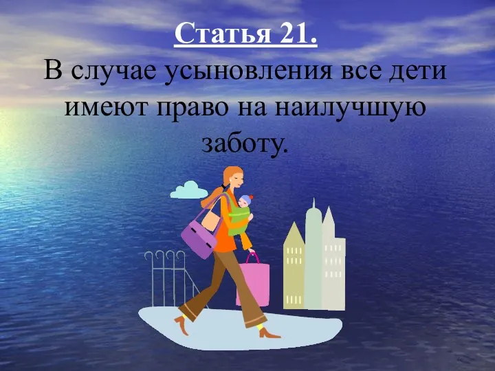 Статья 21. В случае усыновления все дети имеют право на наилучшую заботу.