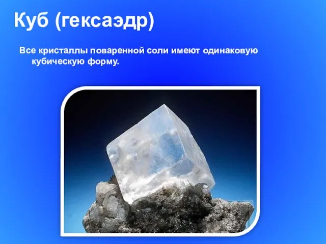 Куб (гексаэдр) Все кристаллы поваренной соли имеют одинаковую кубическую форму.