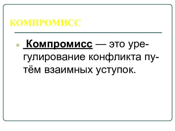 КОМПРОМИСС Компромисс — это уре-гулирование конфликта пу-тём взаимных уступок.