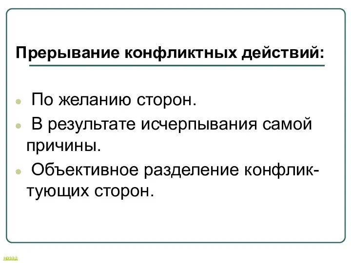 Прерывание конфликтных действий: По желанию сторон. В результате исчерпывания самой причины. Объективное разделение конфлик-тующих сторон. назад