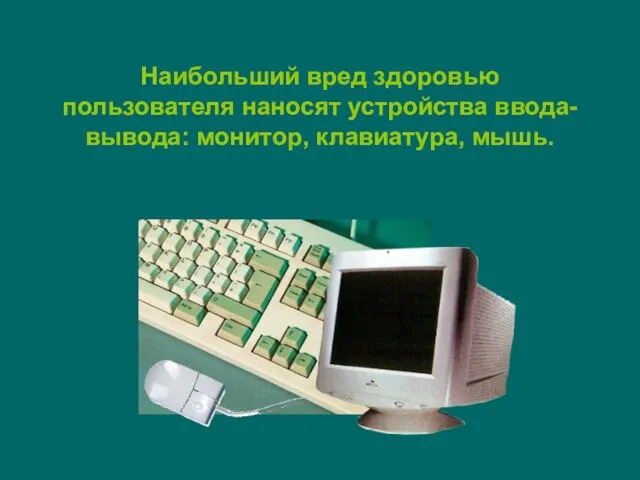 Наибольший вред здоровью пользователя наносят устройства ввода-вывода: монитор, клавиатура, мышь.