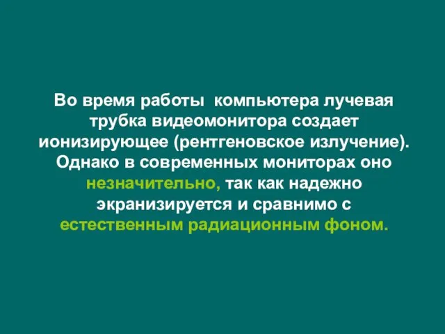 Во время работы компьютера лучевая трубка видеомонитора создает ионизирующее (рентгеновское