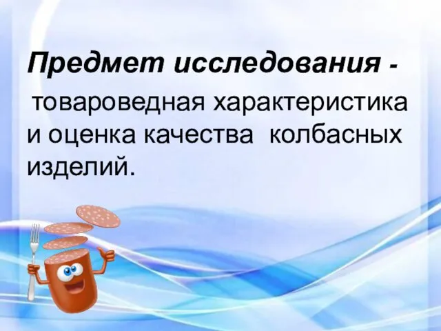 Предмет исследования - товароведная характеристика и оценка качества колбасных изделий.