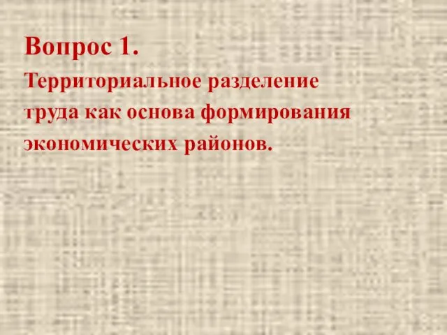 Вопрос 1. Территориальное разделение труда как основа формирования экономических районов.