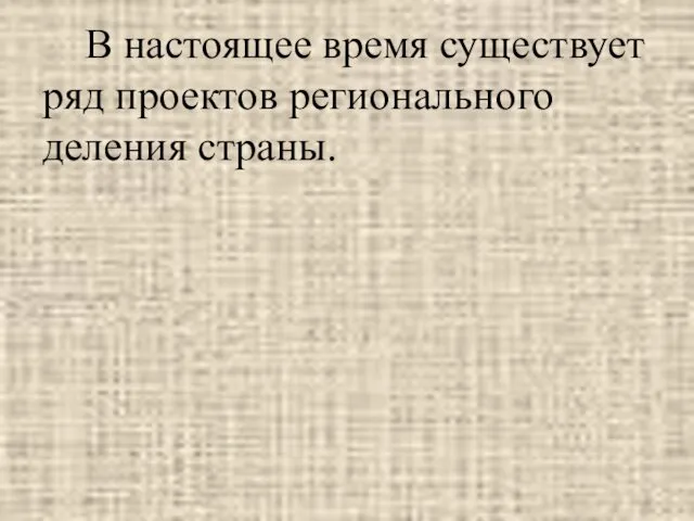 В настоящее время существует ряд проектов регионального деления страны.