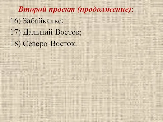 Второй проект (продолжение): 16) Забайкалье; 17) Дальний Восток; 18) Северо-Восток.