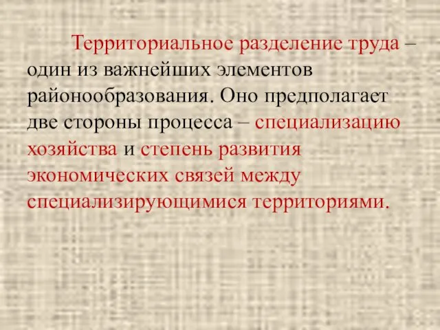 Территориальное разделение труда – один из важнейших элементов районообразования. Оно