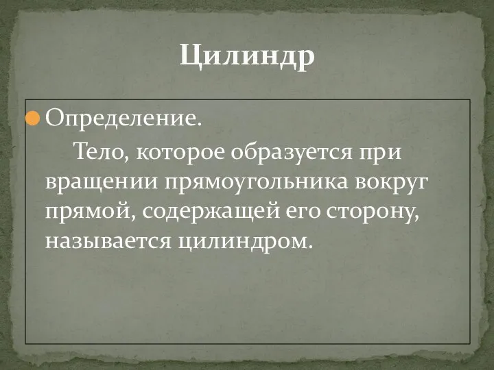 Определение. Тело, которое образуется при вращении прямоугольника вокруг прямой, содержащей его сторону, называется цилиндром. Цилиндр