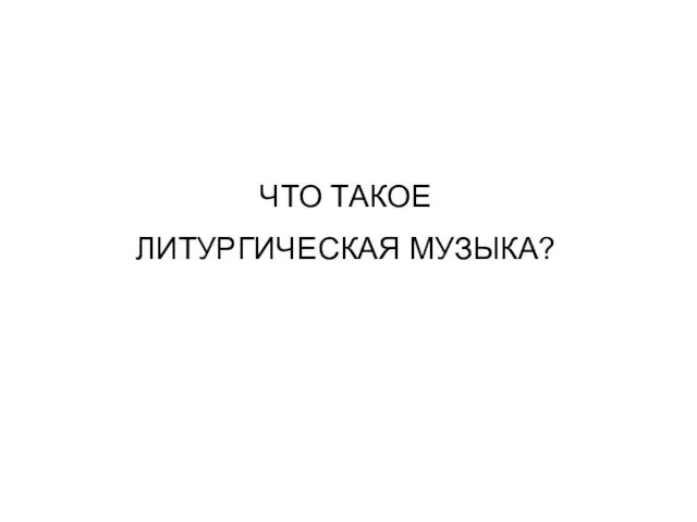 ЧТО ТАКОЕ ЛИТУРГИЧЕСКАЯ МУЗЫКА?