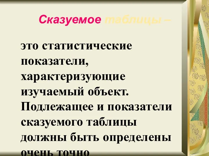 Сказуемое таблицы – это статистические показатели, характеризующие изучаемый объект. Подлежащее