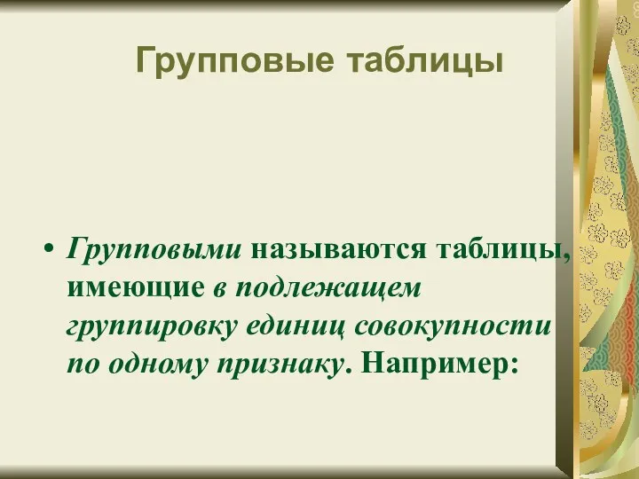 Групповые таблицы Групповыми называются таблицы, имеющие в подлежащем группировку единиц совокупности по одному признаку. Например: