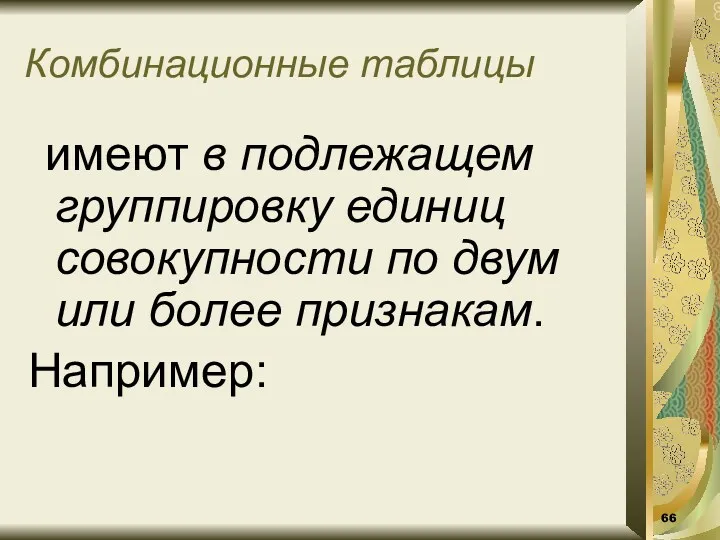 Комбинационные таблицы имеют в подлежащем группировку единиц совокупности по двум или более признакам. Например: