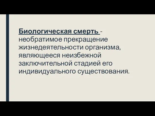 Биологическая смерть - необратимое прекращение жизнедеятельности организма, являющееся неизбежной заключительной стадией его индивидуального существования.