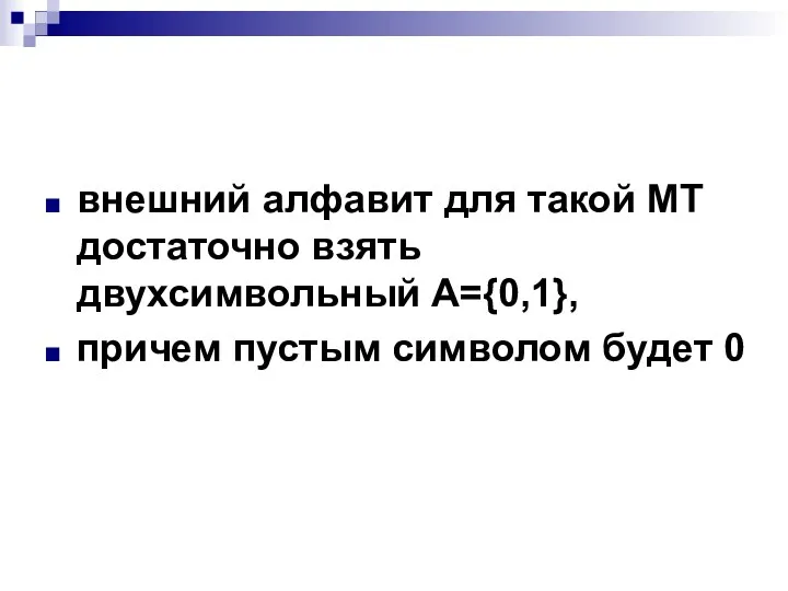 внешний алфавит для такой МТ достаточно взять двухсимвольный А={0,1}, причем пустым символом будет 0