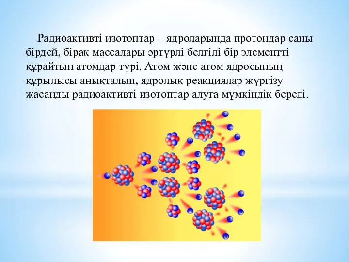 Радиоактивті изотоптар – ядроларында протондар саны бірдей, бірақ массалары әртүрлі