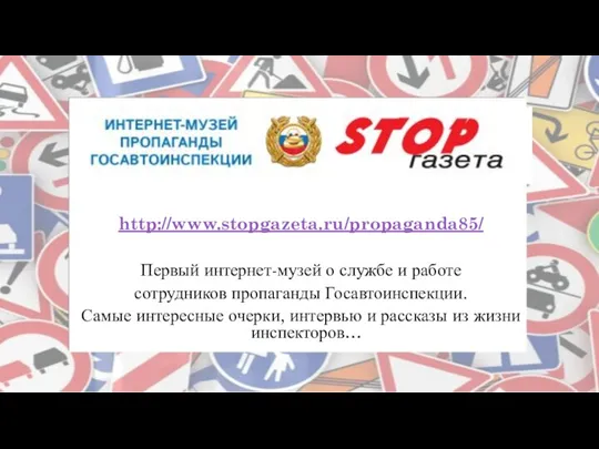http://www.stopgazeta.ru/propaganda85/ Первый интернет-музей о службе и работе сотрудников пропаганды Госавтоинспекции.