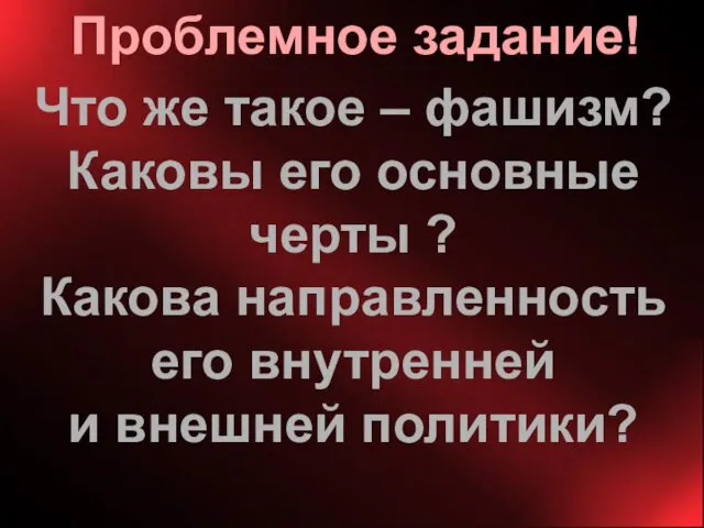 Проблемное задание! Что же такое – фашизм? Каковы его основные