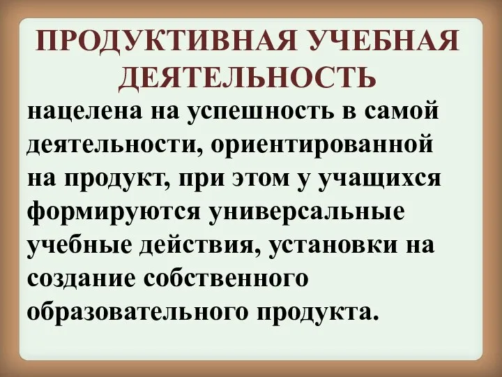 ПРОДУКТИВНАЯ УЧЕБНАЯ ДЕЯТЕЛЬНОСТЬ нацелена на успешность в самой деятельности, ориентированной